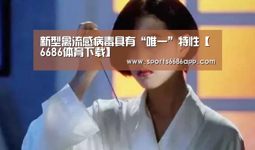新型禽流感病毒具有“唯一”特性【6686体育下载】(图1) 6686体育官网