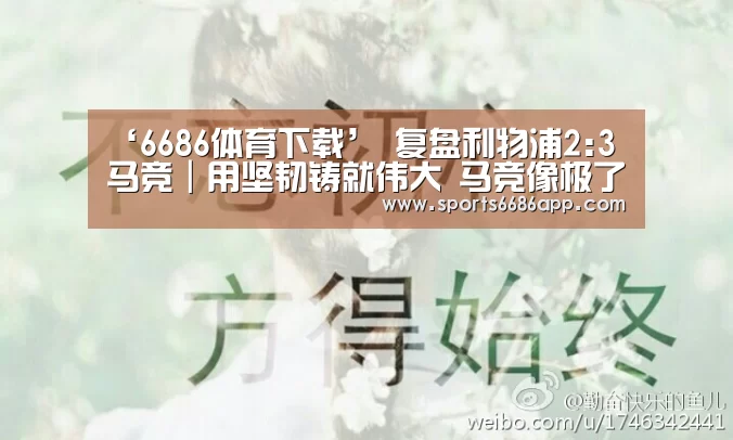 ‘6686体育下载’
复盘利物浦2:3马竞|用坚韧铸就伟大 马竞像极了不甘平凡的我们(图3) 6686体育下载